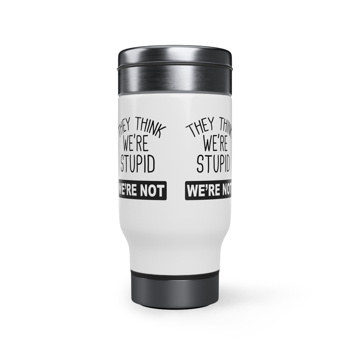 'They Think We're Stupid. We're Not' Travel Mug