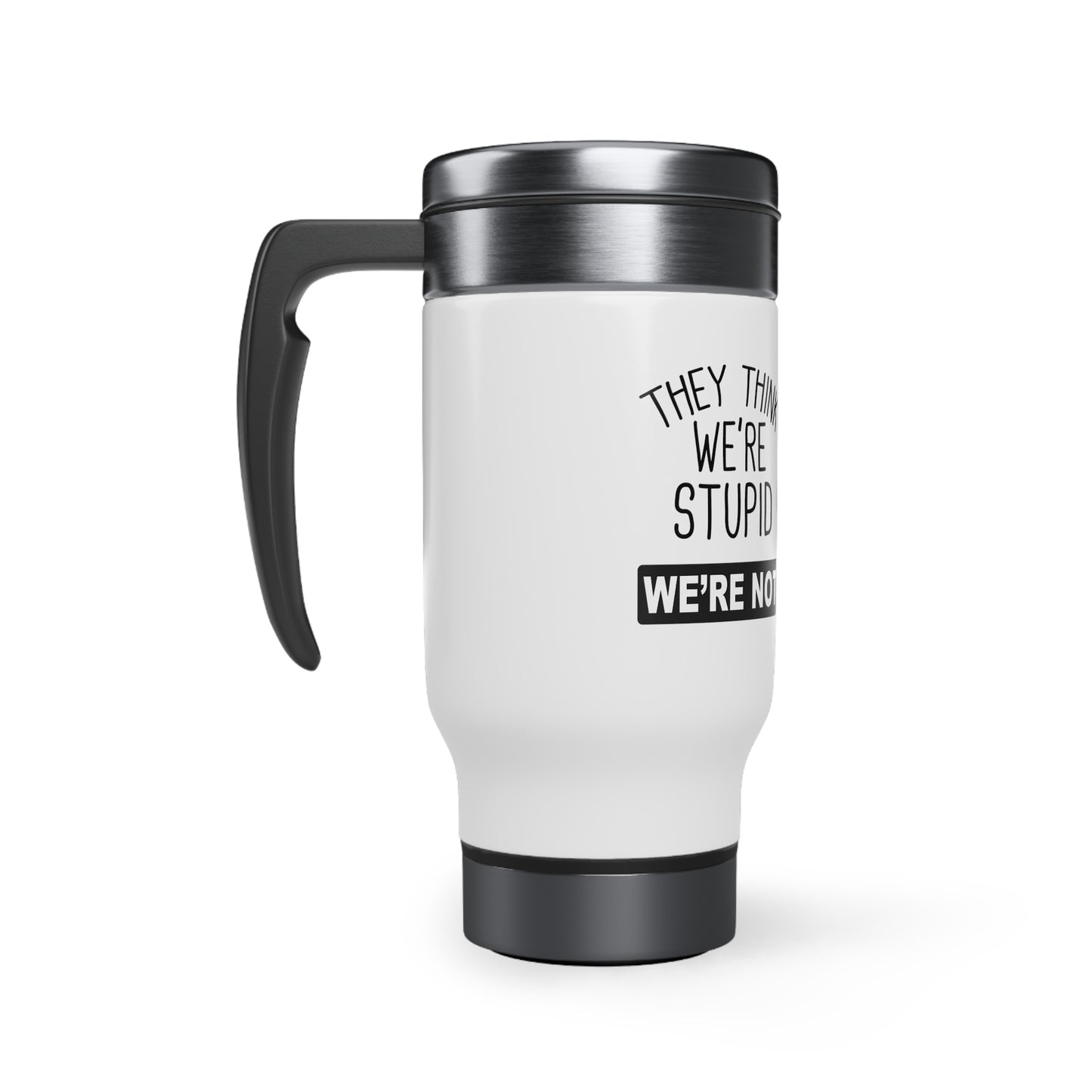'They Think We're Stupid. We're Not' Travel Mug